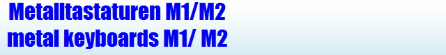 Metalltastaturen M1/M2
metal keyboards M1/ M2